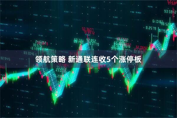 领航策略 新通联连收5个涨停板
