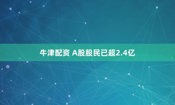 牛津配资 A股股民已超2.4亿