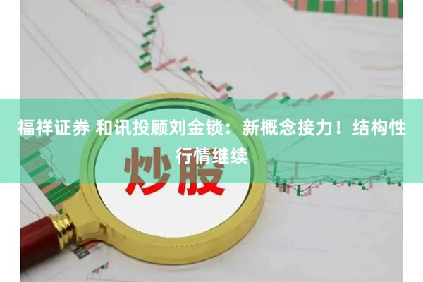 福祥证券 和讯投顾刘金锁：新概念接力！结构性行情继续