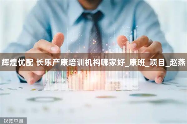 辉煌优配 长乐产康培训机构哪家好_康班_项目_赵燕