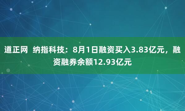 道正网  纳指科技：8月1日融资买入3.83亿元，融资融券余额12.93亿元