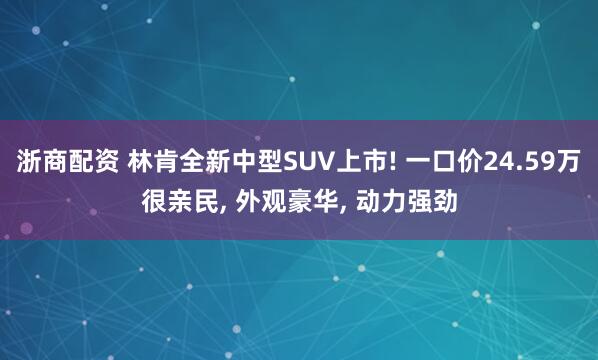 浙商配资 林肯全新中型SUV上市! 一口价24.59万很亲民, 外观豪华, 动力强劲