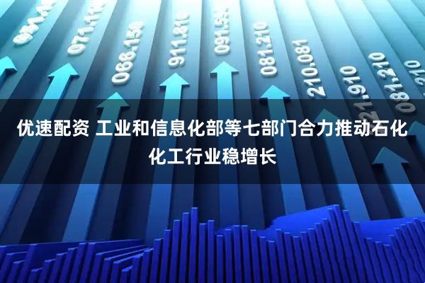 优速配资 工业和信息化部等七部门合力推动石化化工行业稳增长