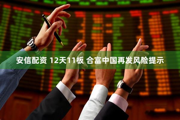 安信配资 12天11板 合富中国再发风险提示