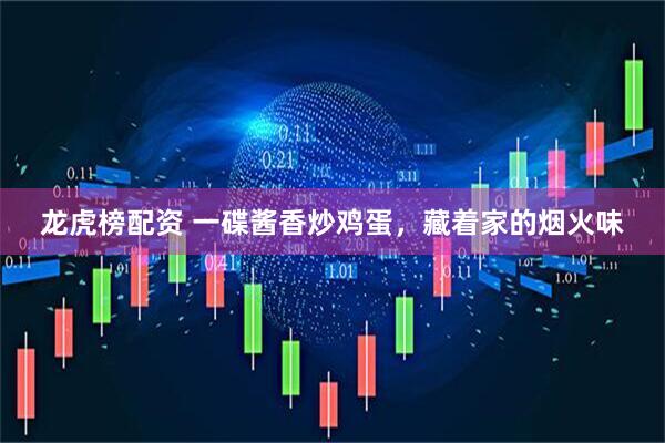 龙虎榜配资 一碟酱香炒鸡蛋，藏着家的烟火味