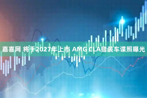 嘉喜网 将于2027年上市 AMG CLA猎装车谍照曝光